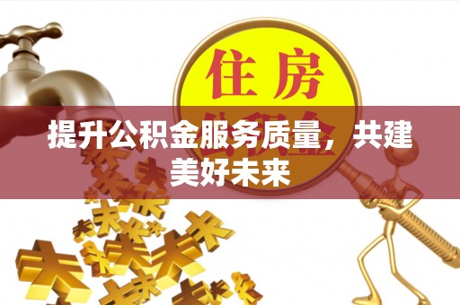 义竹提升公积金服务质量，共建美好未来