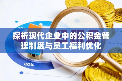 义竹探析现代企业中的公积金管理制度与员工福利优化
