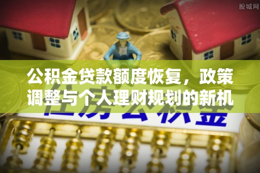 义竹公积金贷款额度恢复，政策调整与个人理财规划的新机遇