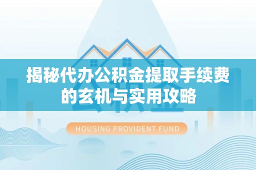 义竹揭秘代办公积金提取手续费的玄机与实用攻略