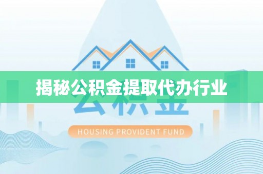 义竹揭秘公积金提取代办行业