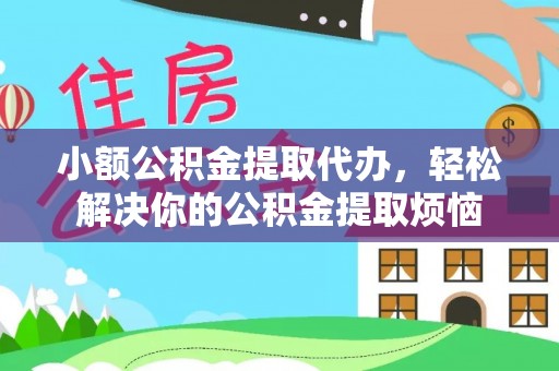 义竹小额公积金提取代办，轻松解决你的公积金提取烦恼