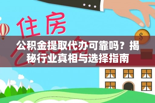 义竹公积金提取代办可靠吗？揭秘行业真相与选择指南