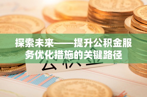 义竹探索未来——提升公积金服务优化措施的关键路径