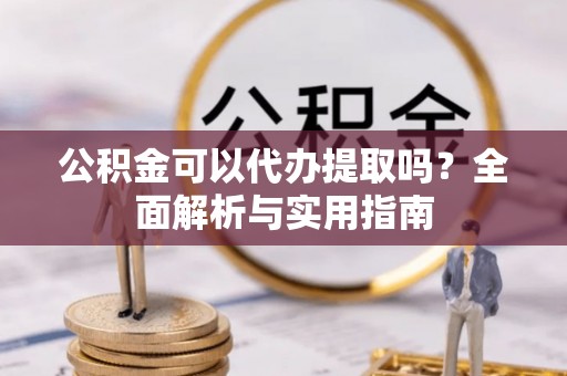 义竹公积金可以代办提取吗？全面解析与实用指南