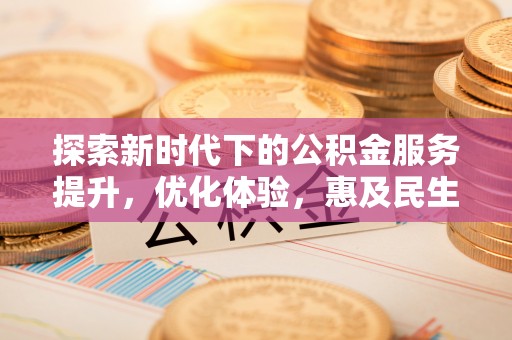 义竹探索新时代下的公积金服务提升，优化体验，惠及民生