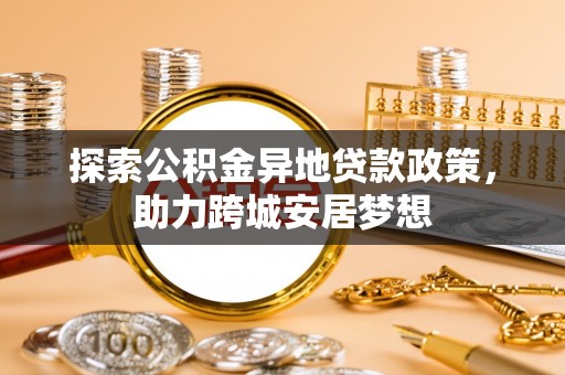 义竹探索公积金异地贷款政策，助力跨城安居梦想