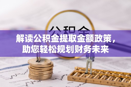 义竹解读公积金提取金额政策，助您轻松规划财务未来