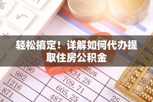 义竹轻松搞定！详解如何代办提取住房公积金