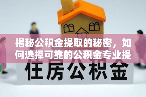 义竹揭秘公积金提取的秘密，如何选择可靠的公积金专业提取代办服务