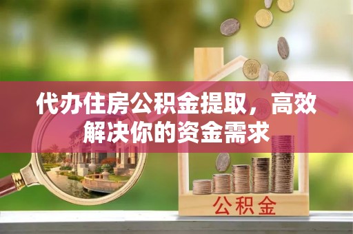 义竹代办住房公积金提取，高效解决你的资金需求