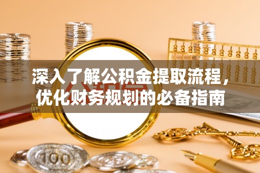 义竹深入了解公积金提取流程，优化财务规划的必备指南