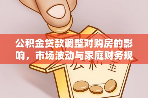 义竹公积金贷款调整对购房的影响，市场波动与家庭财务规划