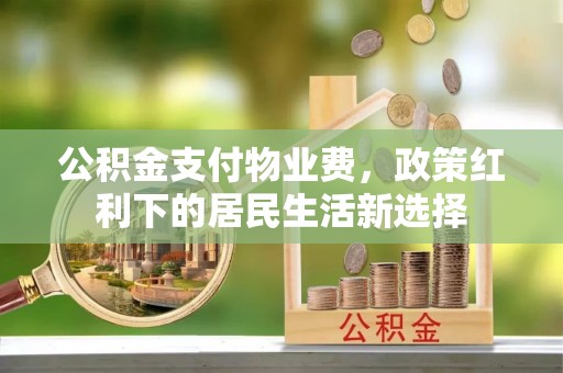 义竹公积金支付物业费，政策红利下的居民生活新选择
