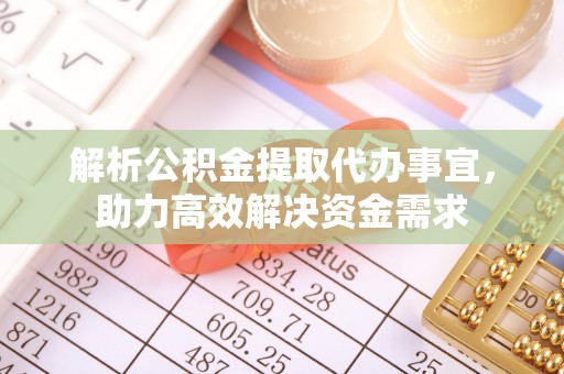 义竹解析公积金提取代办事宜，助力高效解决资金需求