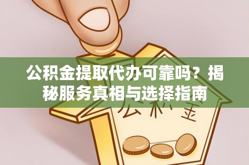 义竹公积金提取代办可靠吗？揭秘服务真相与选择指南