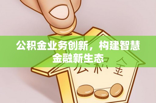 义竹公积金业务创新，构建智慧金融新生态