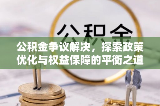 义竹公积金争议解决，探索政策优化与权益保障的平衡之道