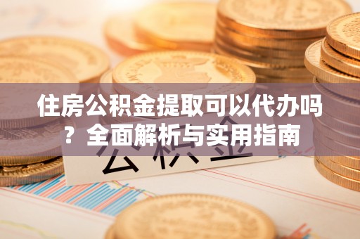 义竹住房公积金提取可以代办吗？全面解析与实用指南
