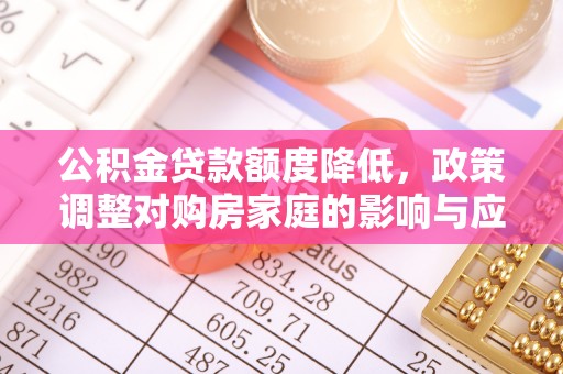 义竹公积金贷款额度降低，政策调整对购房家庭的影响与应对策略
