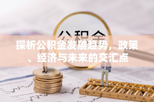 义竹探析公积金发展趋势，政策、经济与未来的交汇点