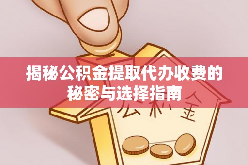 义竹揭秘公积金提取代办收费的秘密与选择指南