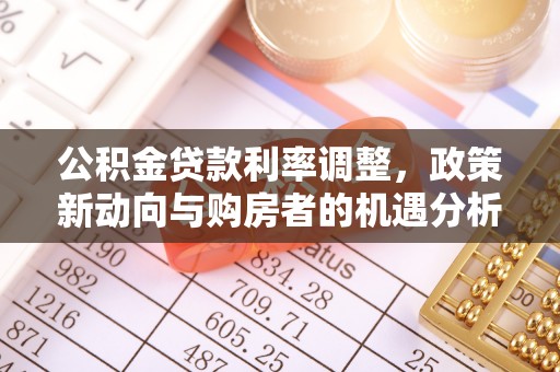 义竹公积金贷款利率调整，政策新动向与购房者的机遇分析