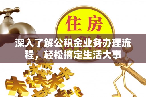 义竹深入了解公积金业务办理流程，轻松搞定生活大事