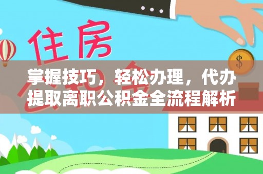 义竹掌握技巧，轻松办理，代办提取离职公积金全流程解析