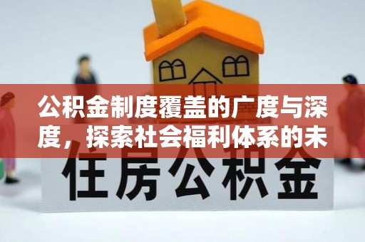 义竹公积金制度覆盖的广度与深度，探索社会福利体系的未来方向