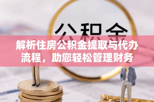 义竹解析住房公积金提取与代办流程，助您轻松管理财务