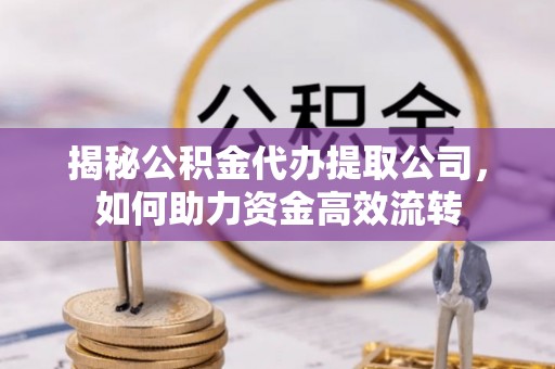义竹揭秘公积金代办提取公司，如何助力资金高效流转