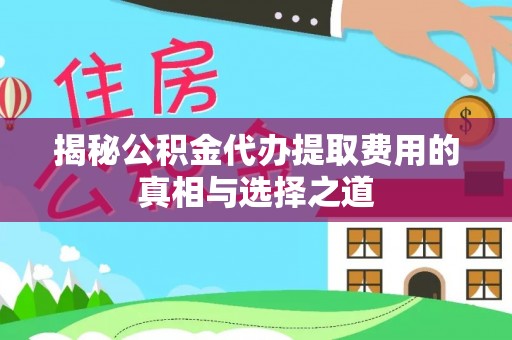 义竹揭秘公积金代办提取费用的真相与选择之道