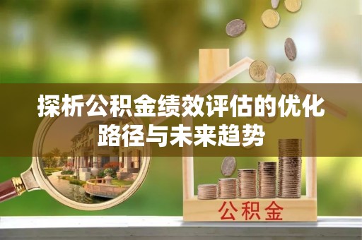 义竹探析公积金绩效评估的优化路径与未来趋势