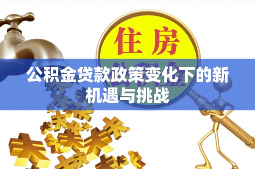 义竹公积金贷款政策变化下的新机遇与挑战
