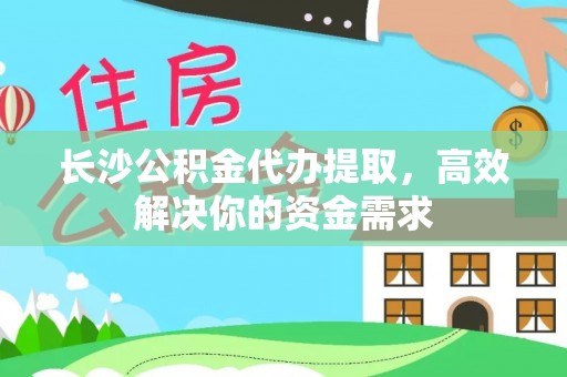 义竹长沙公积金代办提取，高效解决你的资金需求