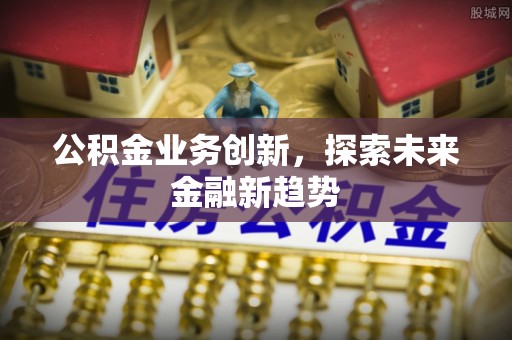 义竹公积金业务创新，探索未来金融新趋势