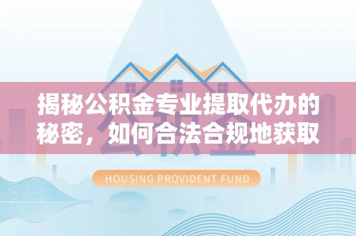 义竹揭秘公积金专业提取代办的秘密，如何合法合规地获取你的住房基金？