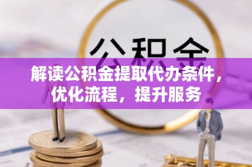 义竹解读公积金提取代办条件，优化流程，提升服务