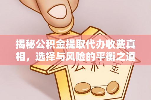 义竹揭秘公积金提取代办收费真相，选择与风险的平衡之道