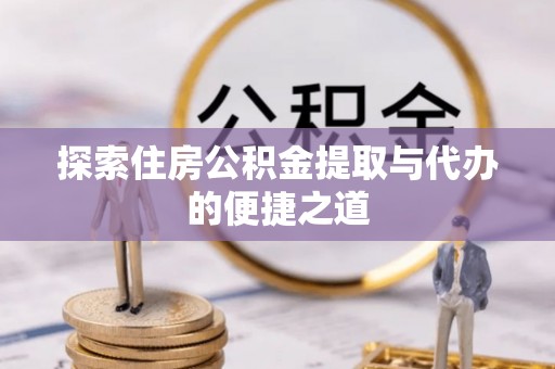 义竹探索住房公积金提取与代办的便捷之道