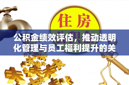 义竹公积金绩效评估，推动透明化管理与员工福利提升的关键