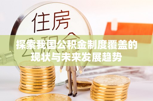 义竹探索我国公积金制度覆盖的现状与未来发展趋势