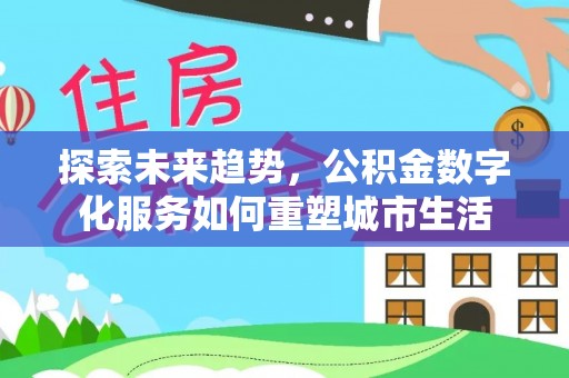 义竹探索未来趋势，公积金数字化服务如何重塑城市生活