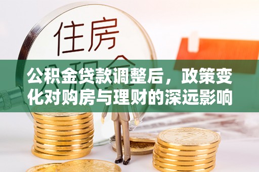 义竹公积金贷款调整后，政策变化对购房与理财的深远影响