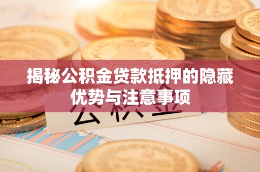 义竹揭秘公积金贷款抵押的隐藏优势与注意事项