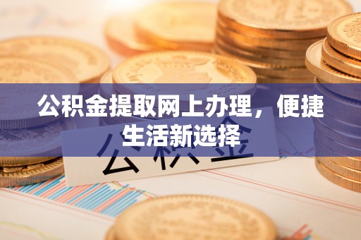 义竹公积金提取网上办理，便捷生活新选择