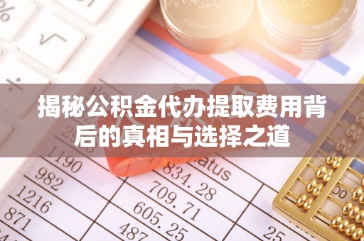 义竹揭秘公积金代办提取费用背后的真相与选择之道