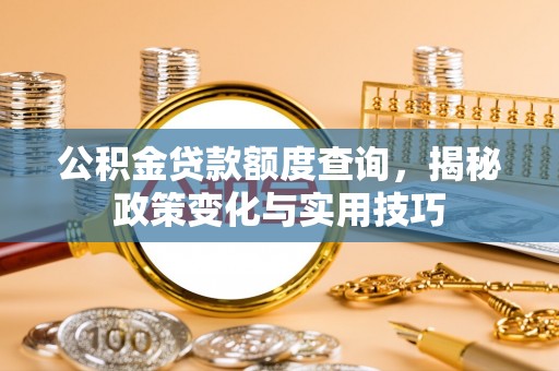 义竹公积金贷款额度查询，揭秘政策变化与实用技巧
