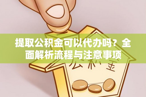 义竹提取公积金可以代办吗？全面解析流程与注意事项